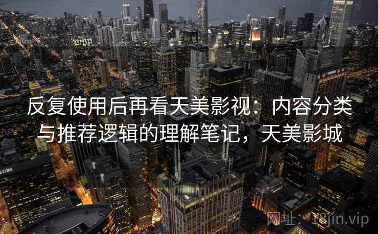 反复使用后再看天美影视：内容分类与推荐逻辑的理解笔记，天美影城
