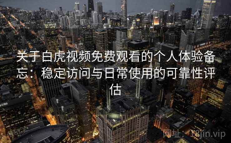 关于白虎视频免费观看的个人体验备忘：稳定访问与日常使用的可靠性评估