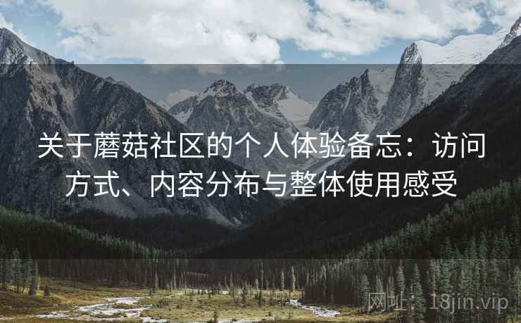 关于蘑菇社区的个人体验备忘：访问方式、内容分布与整体使用感受