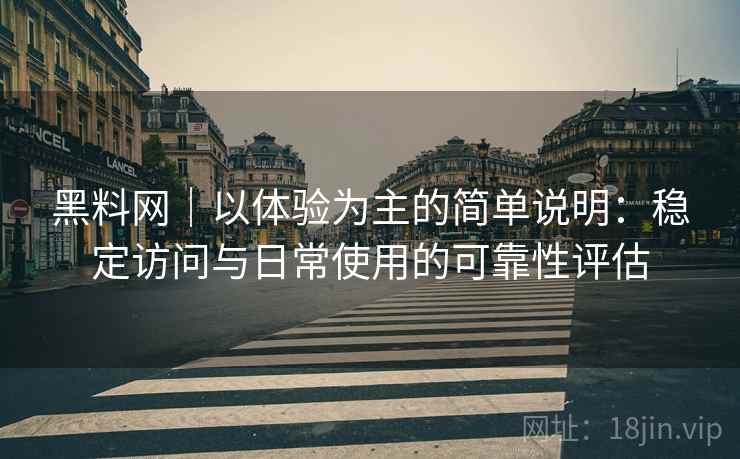 黑料网｜以体验为主的简单说明：稳定访问与日常使用的可靠性评估