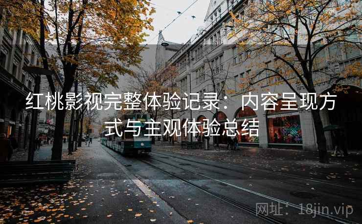 红桃影视完整体验记录：内容呈现方式与主观体验总结