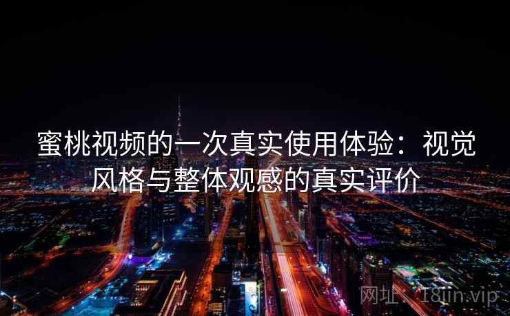 蜜桃视频的一次真实使用体验:视觉风格与整体观感的真实评价 蜜桃视频的一次真实使用体验:视觉风格与整体观感的真实评价