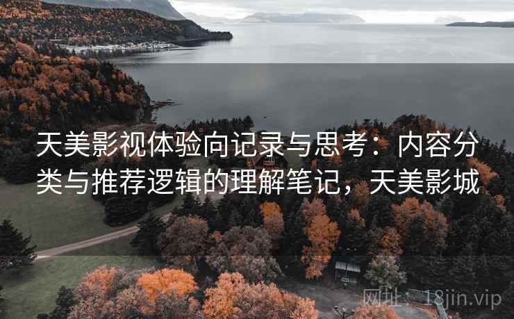 天美影视体验向记录与思考：内容分类与推荐逻辑的理解笔记，天美影城