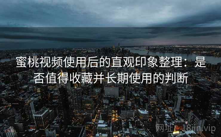蜜桃视频使用后的直观印象整理:是否值得收藏并长期使用的判断 蜜桃视频使用后的直观印象整理:是否值得收藏并长期使用的判断