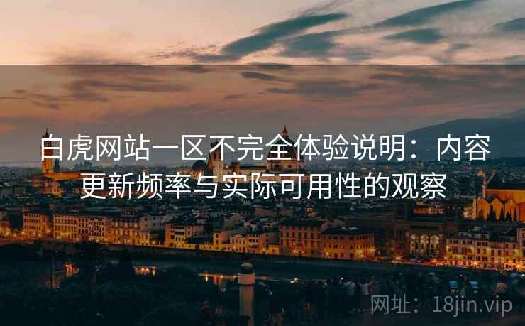 白虎网站一区不完全体验说明:内容更新频率与实际可用性的观察 白虎网站一区不完全体验说明:内容更新频率与实际可用性的观察
