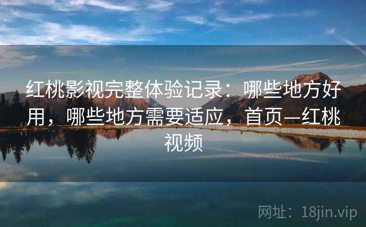 红桃影视完整体验记录:哪些地方好用,哪些地方需要适应,首页—红桃视频 红桃影视完整体验记录:哪些地方好用,哪些地方需要适应,首页—红桃视频
