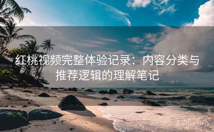 红桃视频完整体验记录：内容分类与推荐逻辑的理解笔记
