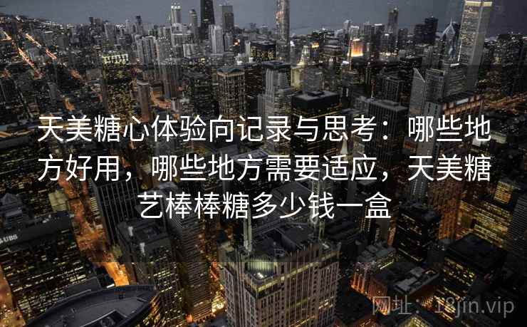 天美糖心体验向记录与思考：哪些地方好用，哪些地方需要适应，天美糖艺棒棒糖多少钱一盒