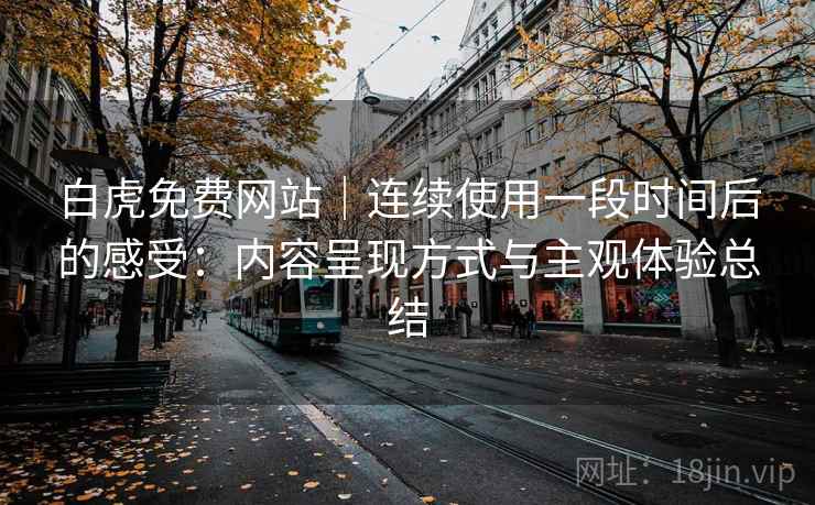 白虎免费网站|连续使用一段时间后的感受:内容呈现方式与主观体验总结 白虎免费网站|连续使用一段时间后的感受:内容呈现方式与主观体验总结