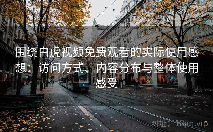 围绕白虎视频免费观看的实际使用感想：访问方式、内容分布与整体使用感受