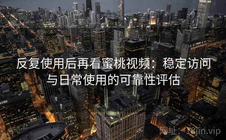 反复使用后再看蜜桃视频:稳定访问与日常使用的可靠性评估 反复使用后再看蜜桃视频:稳定访问与日常使用的可靠性评估
