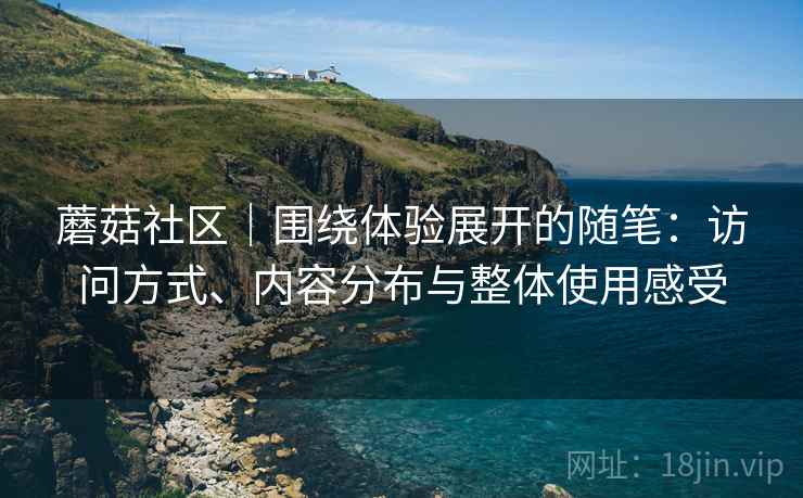 蘑菇社区｜围绕体验展开的随笔：访问方式、内容分布与整体使用感受