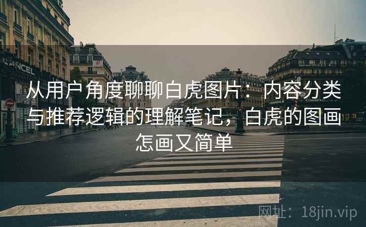 从用户角度聊聊白虎图片：内容分类与推荐逻辑的理解笔记，白虎的图画怎画又简单