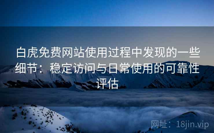 白虎免费网站使用过程中发现的一些细节:稳定访问与日常使用的可靠性评估 白虎免费网站使用过程中发现的一些细节:稳定访问与日常使用的可靠性评估