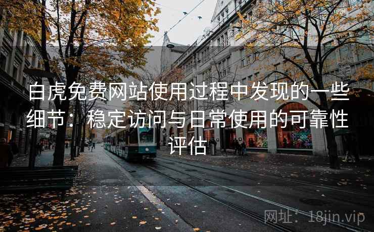 白虎免费网站使用过程中发现的一些细节：稳定访问与日常使用的可靠性评估