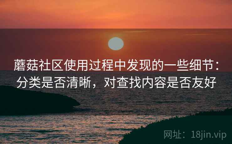蘑菇社区使用过程中发现的一些细节：分类是否清晰，对查找内容是否友好