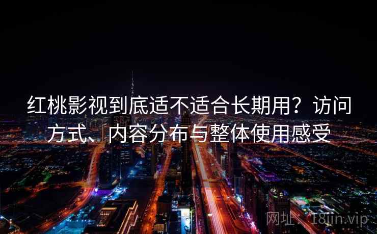 红桃影视到底适不适合长期用?访问方式、内容分布与整体使用感受 红桃影视到底适不适合长期用?访问方式、内容分布与整体使用感受